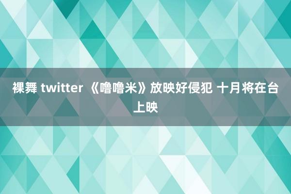 裸舞 twitter 《噜噜米》放映好侵犯 十月将在台上映