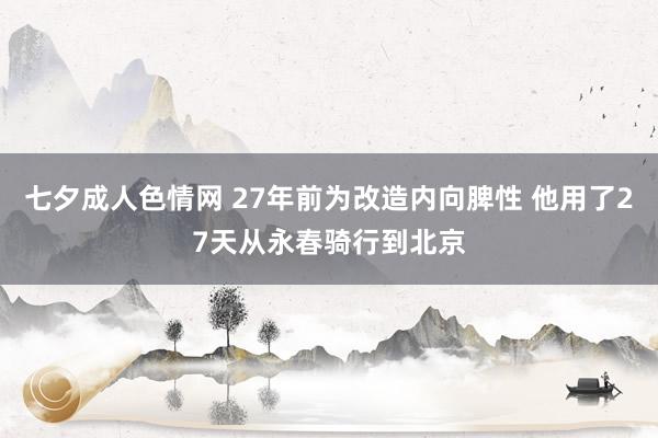 七夕成人色情网 27年前为改造内向脾性 他用了27天从永春骑行到北京