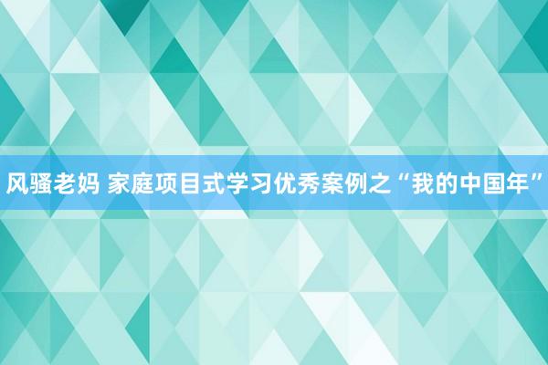 风骚老妈 家庭项目式学习优秀案例之“我的中国年”