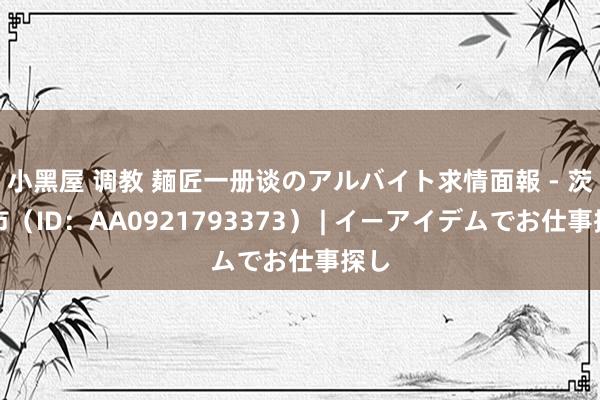 小黑屋 调教 麺匠　一册谈のアルバイト求情面報 - 茨木市（ID：AA0921793373） | イーアイデムでお仕事探し