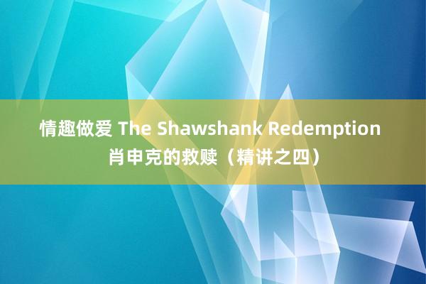 情趣做爱 The Shawshank Redemption 肖申克的救赎（精讲之四）