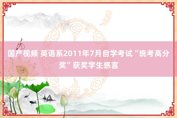 国产视频 英语系2011年7月自学考试“统考高分奖”获奖学生感言