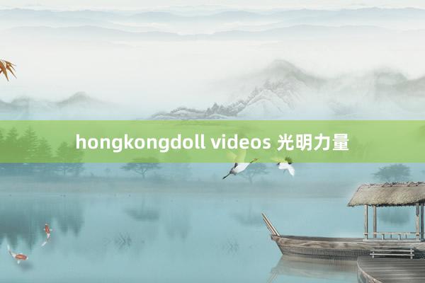 hongkongdoll videos 光明力量