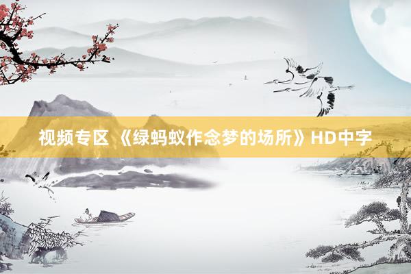 视频专区 《绿蚂蚁作念梦的场所》HD中字