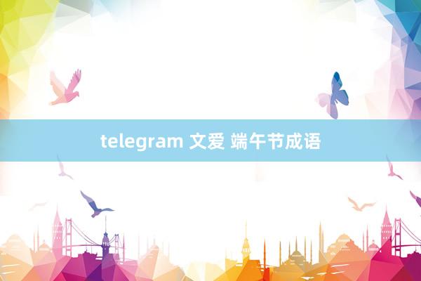 telegram 文爱 端午节成语